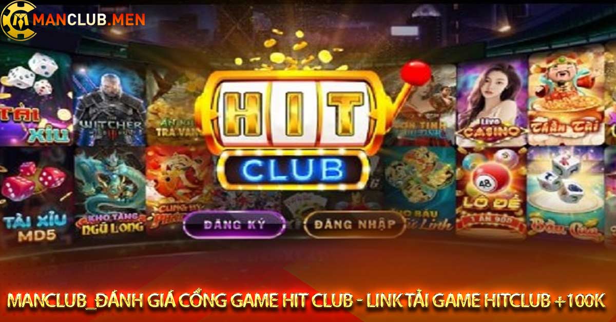 Manclub_Đánh giá cổng game hit club - Link tải game hitclub +100k
