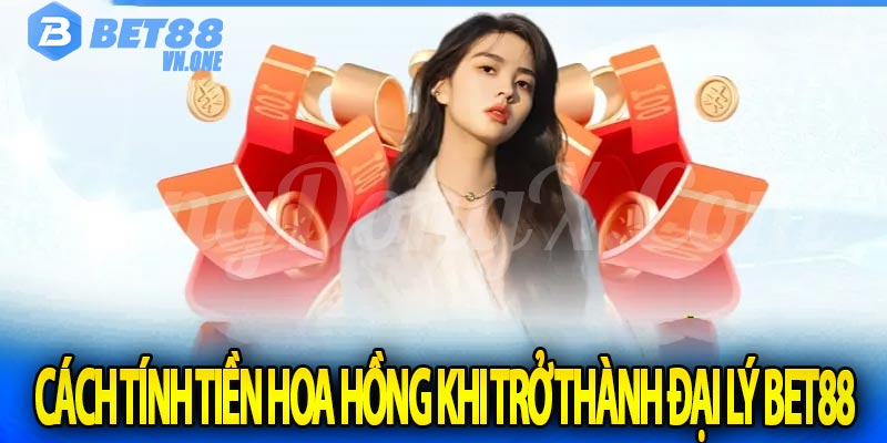 Cách tính tiền hoa hồng khi trở thành đại lý bet88