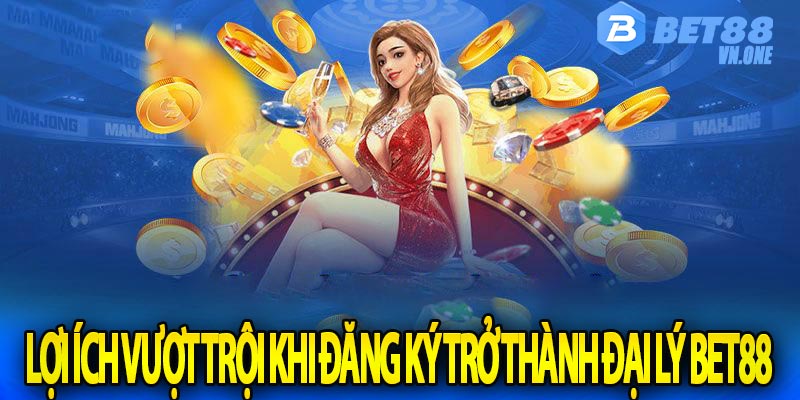 Lợi ích vượt trội khi đăng ký trở thành đại lý bet88 