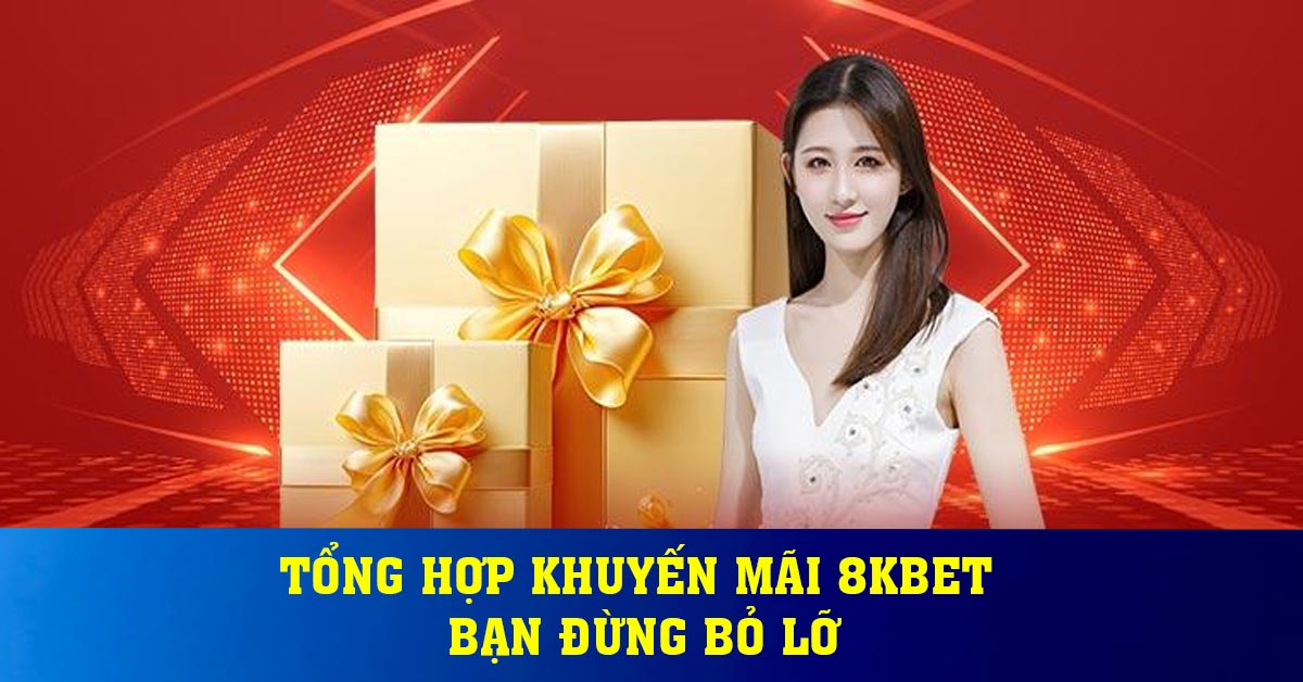 Tổng hợp khuyến mãi 8KBET bạn đừng bỏ lỡ